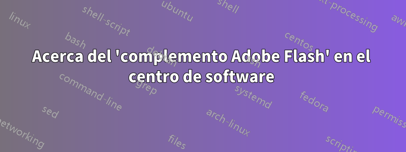 Acerca del 'complemento Adobe Flash' en el centro de software