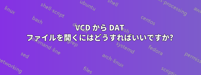 VCD から DAT ファイルを開くにはどうすればいいですか?