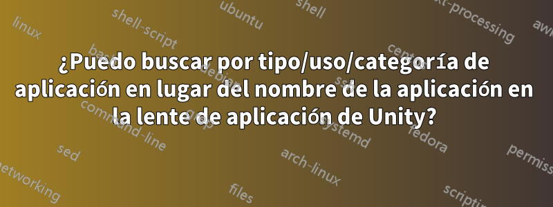 ¿Puedo buscar por tipo/uso/categoría de aplicación en lugar del nombre de la aplicación en la lente de aplicación de Unity?