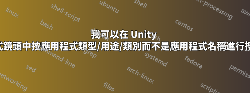 我可以在 Unity 應用程式鏡頭中按應用程式類型/用途/類別而不是應用程式名稱進行搜尋嗎？