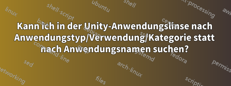 Kann ich in der Unity-Anwendungslinse nach Anwendungstyp/Verwendung/Kategorie statt nach Anwendungsnamen suchen?