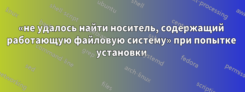 «не удалось найти носитель, содержащий работающую файловую систему» ​​при попытке установки