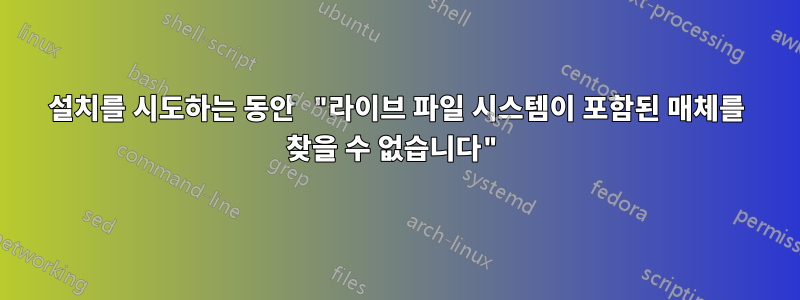 설치를 시도하는 동안 "라이브 파일 시스템이 포함된 매체를 찾을 수 없습니다"