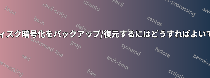 フルディスク暗号化をバックアップ/復元するにはどうすればよいですか?