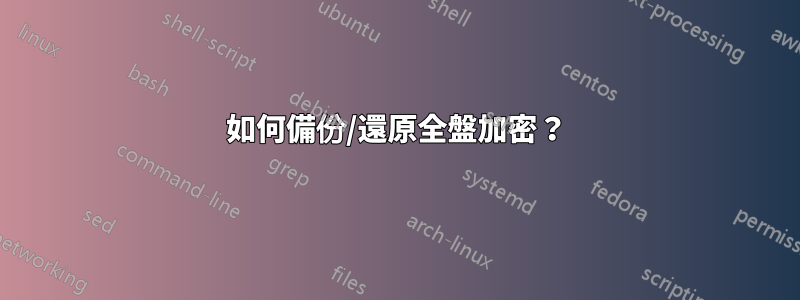 如何備份/還原全盤加密？