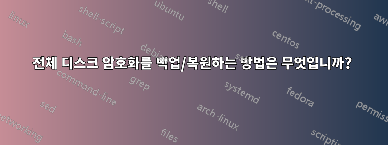 전체 디스크 암호화를 백업/복원하는 방법은 무엇입니까?