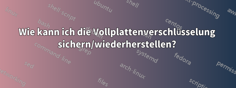 Wie kann ich die Vollplattenverschlüsselung sichern/wiederherstellen?