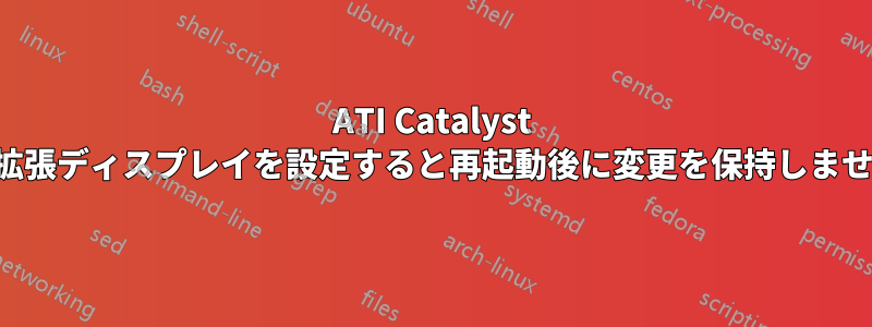 ATI Catalyst は拡張ディスプレイを設定すると再起動後に変更を保持しません