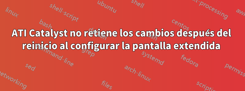 ATI Catalyst no retiene los cambios después del reinicio al configurar la pantalla extendida