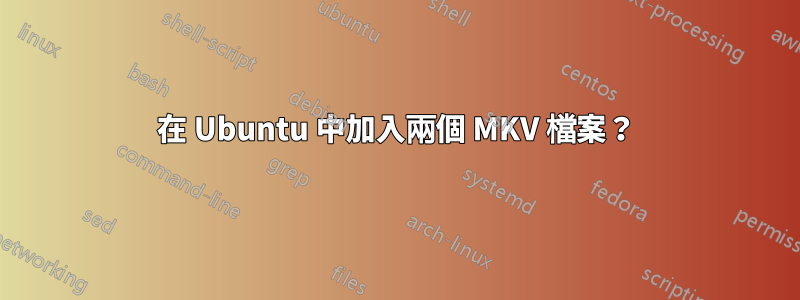 在 Ubuntu 中加入兩個 MKV 檔案？