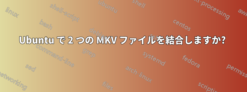 Ubuntu で 2 つの MKV ファイルを結合しますか?