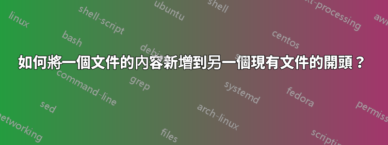 如何將一個文件的內容新增到另一個現有文件的開頭？