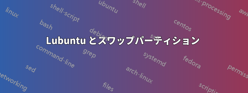 Lubuntu とスワップパーティション