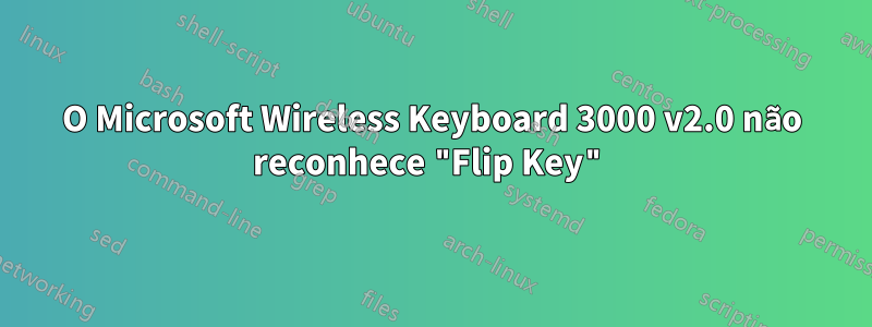 O Microsoft Wireless Keyboard 3000 v2.0 não reconhece "Flip Key"