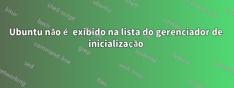 Ubuntu não é exibido na lista do gerenciador de inicialização