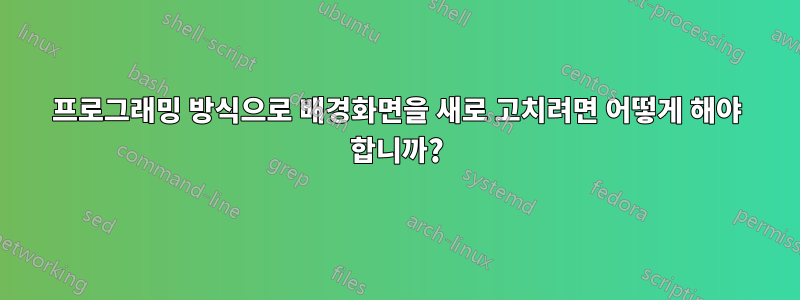 프로그래밍 방식으로 배경화면을 새로 고치려면 어떻게 해야 합니까?