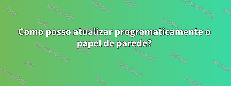 Como posso atualizar programaticamente o papel de parede?