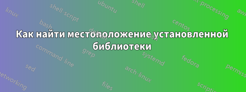 Как найти местоположение установленной библиотеки