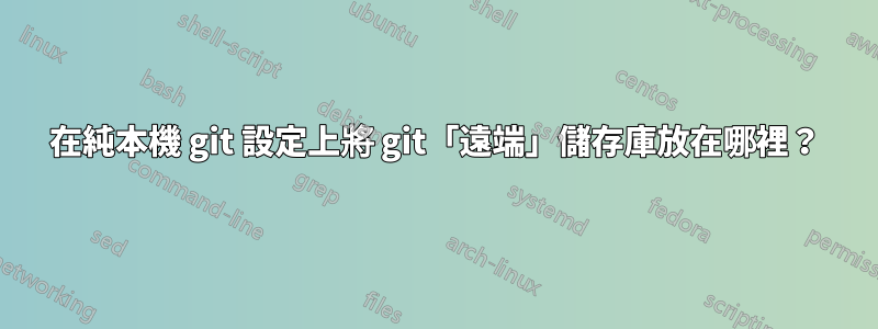 在純本機 git 設定上將 git「遠端」儲存庫放在哪裡？