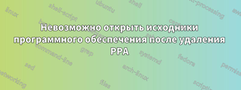 Невозможно открыть исходники программного обеспечения после удаления PPA