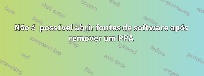 Não é possível abrir fontes de software após remover um PPA