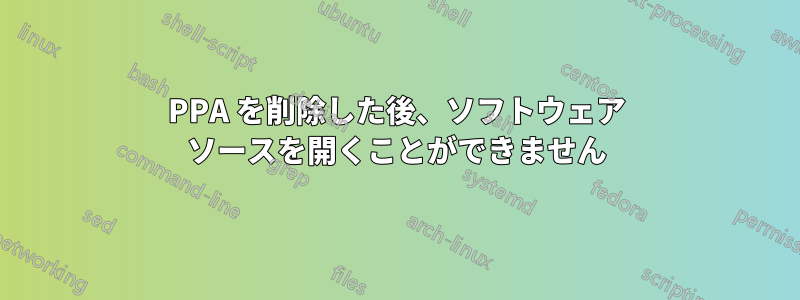 PPA を削除した後、ソフトウェア ソースを開くことができません