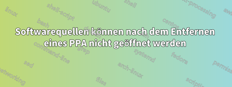 Softwarequellen können nach dem Entfernen eines PPA nicht geöffnet werden