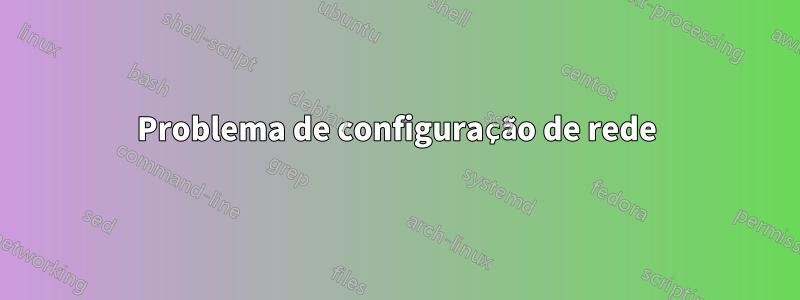 Problema de configuração de rede