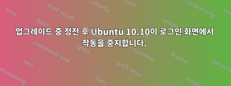 업그레이드 중 정전 후 Ubuntu 10.10이 로그인 화면에서 작동을 중지합니다.