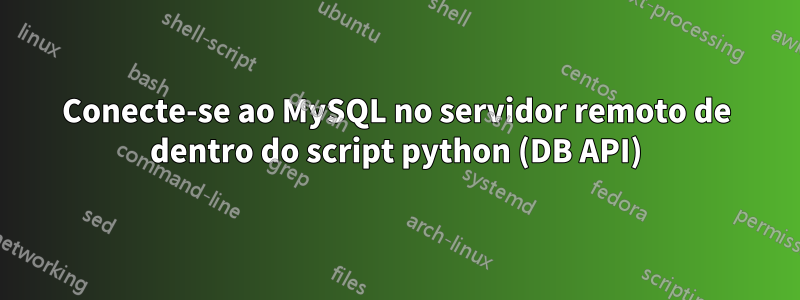 Conecte-se ao MySQL no servidor remoto de dentro do script python (DB API)