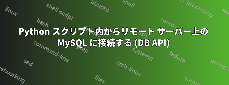 Python スクリプト内からリモート サーバー上の MySQL に接続する (DB API)