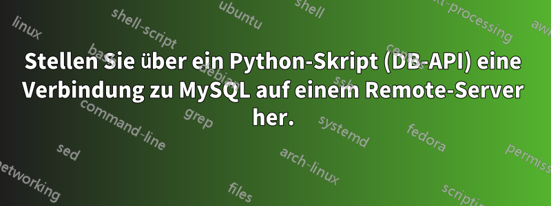 Stellen Sie über ein Python-Skript (DB-API) eine Verbindung zu MySQL auf einem Remote-Server her.