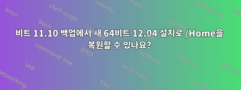 32비트 11.10 백업에서 새 64비트 12.04 설치로 /Home을 복원할 수 있나요?