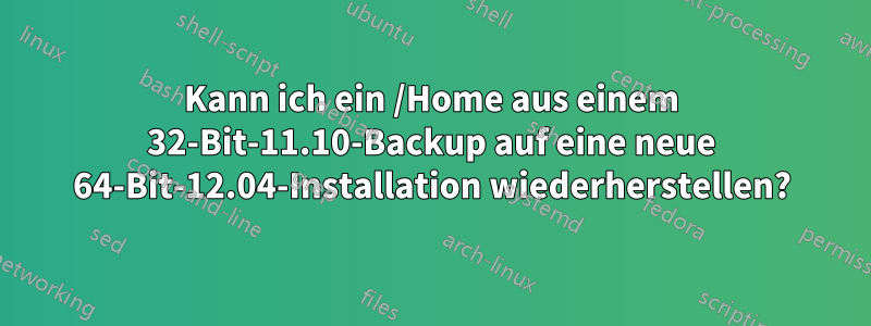 Kann ich ein /Home aus einem 32-Bit-11.10-Backup auf eine neue 64-Bit-12.04-Installation wiederherstellen?