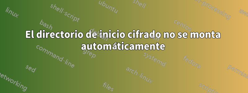 El directorio de inicio cifrado no se monta automáticamente