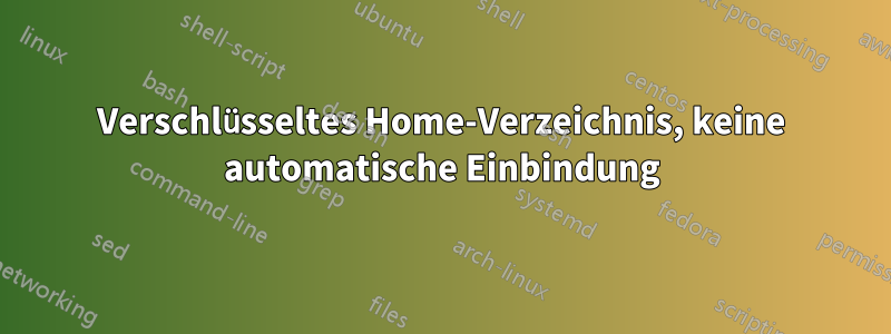 Verschlüsseltes Home-Verzeichnis, keine automatische Einbindung