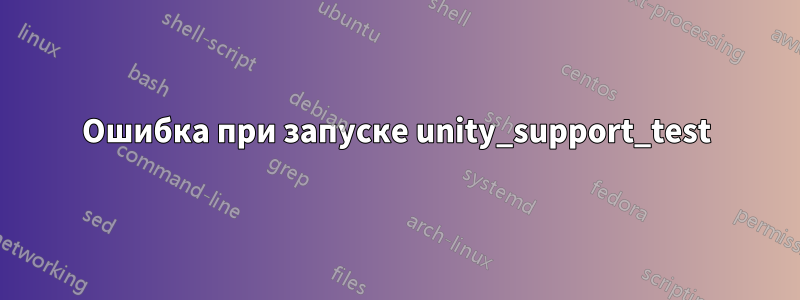 Ошибка при запуске unity_support_test