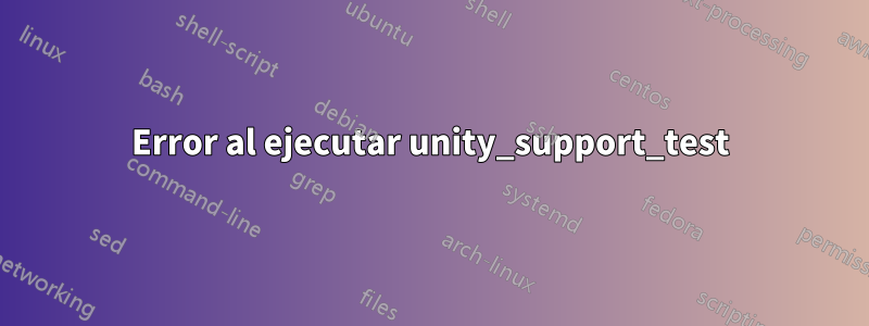 Error al ejecutar unity_support_test