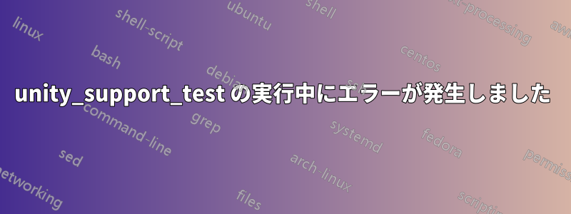 unity_support_test の実行中にエラーが発生しました