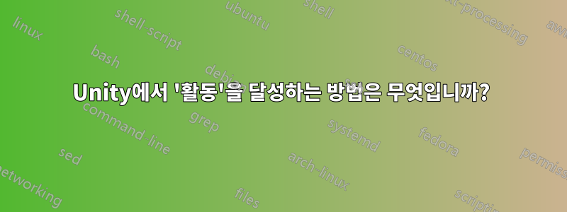 Unity에서 '활동'을 달성하는 방법은 무엇입니까?