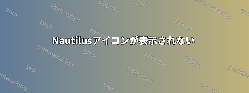 Nautilusアイコンが表示されない