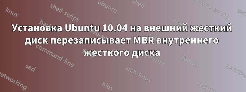 Установка Ubuntu 10.04 на внешний жесткий диск перезаписывает MBR внутреннего жесткого диска