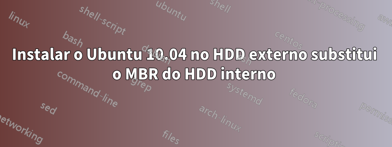 Instalar o Ubuntu 10.04 no HDD externo substitui o MBR do HDD interno