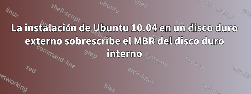 La instalación de Ubuntu 10.04 en un disco duro externo sobrescribe el MBR del disco duro interno