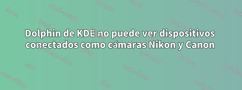 Dolphin de KDE no puede ver dispositivos conectados como cámaras Nikon y Canon