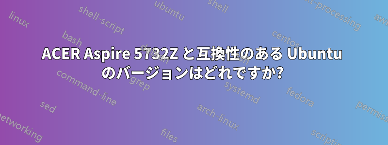 ACER Aspire 5732Z と互換性のある Ubuntu のバージョンはどれですか?