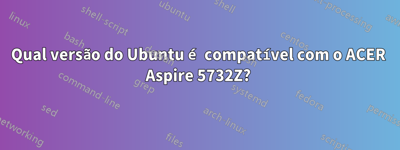 Qual versão do Ubuntu é compatível com o ACER Aspire 5732Z?