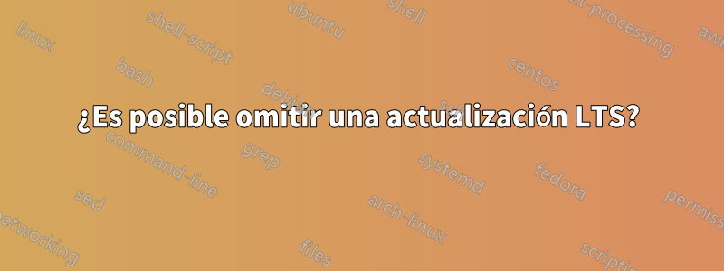 ¿Es posible omitir una actualización LTS?