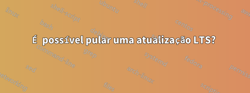 É possível pular uma atualização LTS?