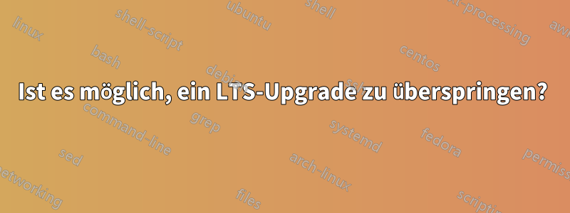 Ist es möglich, ein LTS-Upgrade zu überspringen?